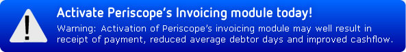 Activate Periscope's Invoicing module today! Warning: Activation of Periscope's invoicing module may well result in receipt of payment, reduced average debtor days and improved cashflow.
